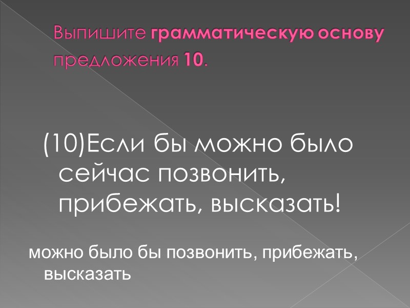 Выпишите грамматическую основу предложения 10.  (10)Если бы можно было сейчас позвонить, прибежать, высказать!